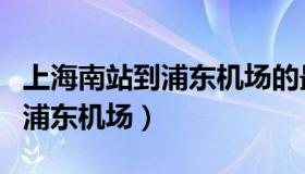 上海南站到浦东机场的最佳路线（上海南站到浦东机场）