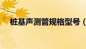 桩基声测管规格型号（声测管规格型号）