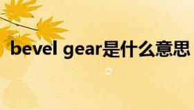 bevel gear是什么意思（gear是什么意思）