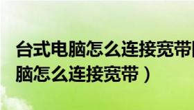 台式电脑怎么连接宽带网络错误651（台式电脑怎么连接宽带）