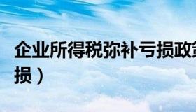 企业所得税弥补亏损政策（企业所得税弥补亏损）