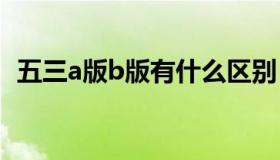 五三a版b版有什么区别（五三是什么意思）