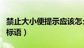 禁止大小便提示应该怎么写（禁止大小便文明标语）