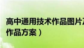 高中通用技术作品图片及方案（高中通用技术作品方案）