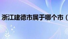 浙江建德市属于哪个市（建德市是哪个省的）