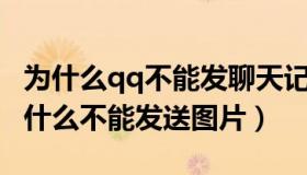 为什么qq不能发聊天记录（QQ聊天的时候为什么不能发送图片）