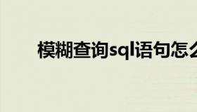 模糊查询sql语句怎么写（模糊查询）