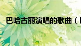 巴哈古丽演唱的歌曲（巴哈古丽歌曲大全）