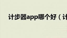 计步器app哪个好（计步器软件哪个好）