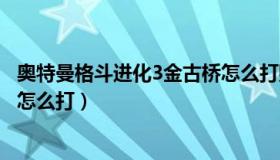 奥特曼格斗进化3金古桥怎么打败（奥特曼格斗进化3金古桥怎么打）