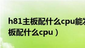 h81主板配什么cpu能发挥最大潜力（h81主板配什么cpu）