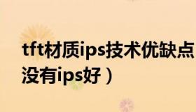 tft材质ips技术优缺点（tft材质(ips技术)有没有ips好）