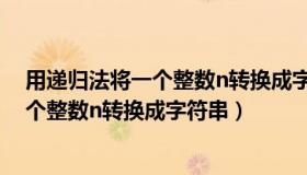 用递归法将一个整数n转换成字符串的方法（用递归法将一个整数n转换成字符串）