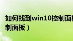 如何找到win10控制面板（win10怎么找到控制面板）