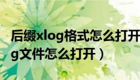 后缀xlog格式怎么打开（xlog是什么文件xlog文件怎么打开）