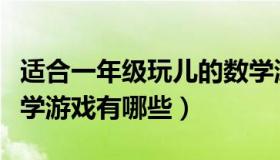 适合一年级玩儿的数学游戏（适合一年级的数学游戏有哪些）