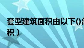 套型建筑面积由以下()部分构成（套型建筑面积）