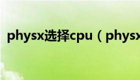 physx选择cpu（physx设置cpu还是显卡）