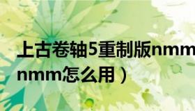 上古卷轴5重制版nmm使用教程（上古卷轴5nmm怎么用）