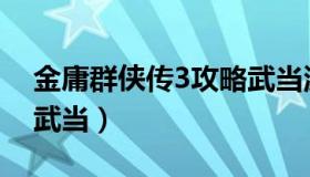 金庸群侠传3攻略武当派（金庸群侠传3攻略武当）