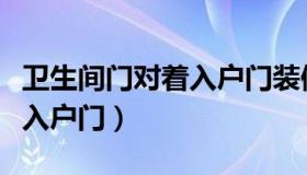 卫生间门对着入户门装修设计（卫生间门对着入户门）