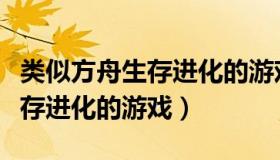 类似方舟生存进化的游戏手机版（类似方舟生存进化的游戏）