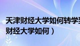 天津财经大学如何转学到中央财经大学（天津财经大学如何）