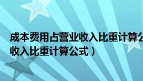 成本费用占营业收入比重计算公式是什么（成本费用占营业收入比重计算公式）