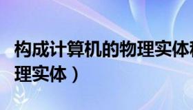 构成计算机的物理实体称为（构成计算机的物理实体）