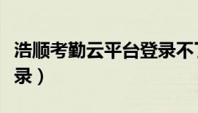 浩顺考勤云平台登录不了（浩顺考勤云平台登录）