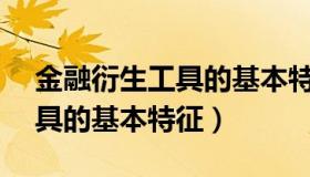 金融衍生工具的基本特征有( )（金融衍生工具的基本特征）