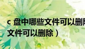 c 盘中哪些文件可以删除（c盘windows哪些文件可以删除）