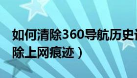 如何清除360导航历史记录（360导航如何清除上网痕迹）