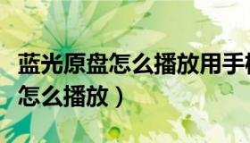 蓝光原盘怎么播放用手机能播放吗（蓝光原盘怎么播放）