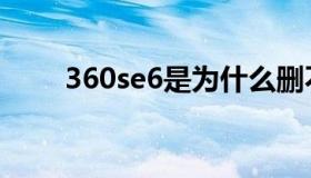 360se6是为什么删不了（360se6）