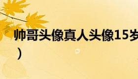 帅哥头像真人头像15岁（帅哥照片15岁左右）