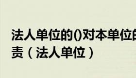 法人单位的()对本单位的消防安全工作全面负责（法人单位）