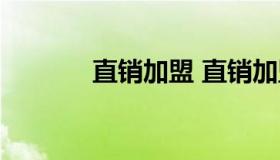 直销加盟 直销加盟的优缺点）