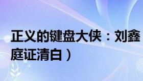 正义的键盘大侠：刘鑫：已取得新证据（将出庭证清白）