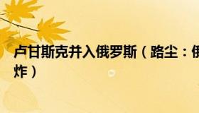 卢甘斯克并入俄罗斯（路尘：俄媒称卢甘斯克市发生强烈爆炸）