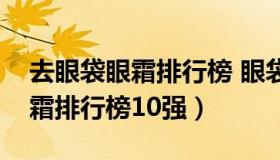 去眼袋眼霜排行榜 眼袋眼霜排行榜前十名眼霜排行榜10强）