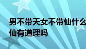 男不带天女不带仙什么意思 男不带天女不带仙有道理吗