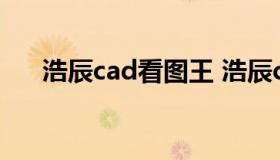 浩辰cad看图王 浩辰cad看图王破解版