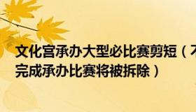 文化宫承办大型必比赛剪短（不再举杯邀明月：974体育场完成承办比赛将被拆除）