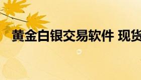 黄金白银交易软件 现货黄金白银交易软件