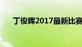 丁俊晖2017最新比赛 今天丁俊晖比赛