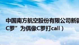 中国南方航空股份有限公司新疆分公司（南方暖杨：新疆“C罗”为偶像C罗打call）