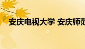 安庆电视大学 安庆师范大学广播电视学）