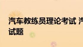 汽车教练员理论考试 汽车教练资格证理论考试题