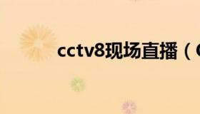 cctv8现场直播（CCTV8 直播）